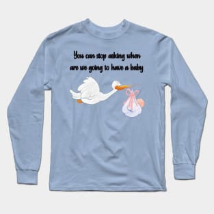 You Can Stop Asking When are We Going to Have a Baby Long Sleeve T-Shirt